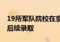 19所军队院校在京招生 报考未被录取不影响后续录取