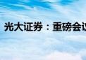 光大证券：重磅会议来临 或将刺激市场反弹