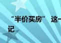 “半价买房” 这一省会开启配售型保障房登记