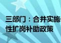 三部门：合并实施一次性吸纳就业补贴和一次性扩岗补助政策