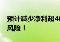 预计减少净利超4000万！参股公司出现重大风险！