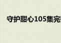 守护甜心105集完整版（守护甜心105集）