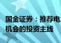 国金证券：推荐电力设备板块四条具有结构性机会的投资主线