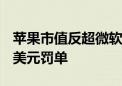 苹果市值反超微软 欧盟开出每日最高5000万美元罚单