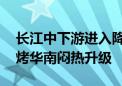 长江中下游进入降雨集中期 北方高温持续炙烤华南闷热升级