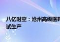 八亿时空：沧州高级医药中间体及原料药项目已于5月开始试生产