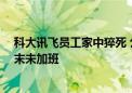 科大讯飞员工家中猝死 公司回应：端午额外调休 事发前周末未加班