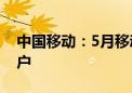 中国移动：5月移动业务客户数净增107.8万户