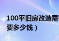 100平旧房改造需要多少钱（100平旧房翻新要多少钱）