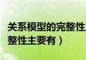 关系模型的完整性主要有哪些（关系模型的完整性主要有）