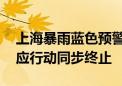 上海暴雨蓝色预警信号解除 防汛防台四级响应行动同步终止