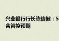 兴业银行行长陈信健：5月末净息差1.87% 同比仅降6BP符合管控预期