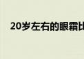 20岁左右的眼霜比较好（20岁眼霜推荐）