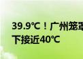 39.9℃！广州笼罩在今年首个黄色高温预警下接近40℃