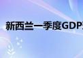 新西兰一季度GDP环比增长0.2% 走出衰退