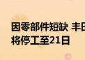 因零部件短缺 丰田汽车日本国内六条生产线将停工至21日