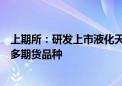 上期所：研发上市液化天然气、铸造铝合金、瓦楞原纸等更多期货品种