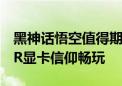 黑神话悟空值得期待！华硕RTX 4080 SUPER显卡信仰畅玩