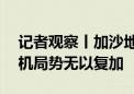 记者观察丨加沙地带170多万人流离失所 危机局势无以复加