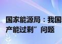 国家能源局：我国新能源产业不存在所谓的“产能过剩”问题