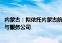 内蒙古：拟依托内蒙古航空旅游投资集团 组建低空产业运营与服务公司