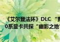 《艾尔登法环》DLC “黄金树幽影”媒体解禁！耕升RTX 40系显卡共探“幽影之地”