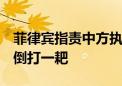 菲律宾指责中方执法行为 外交部：颠倒黑白、倒打一耙