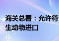 海关总署：允许符合相关要求的阿联酋食用水生动物进口