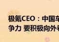 极氪CEO：中国车企在全球市场具有显著竞争力 要积极向外卷