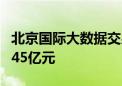 北京国际大数据交易所数据交易规模累计达到45亿元