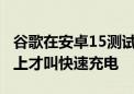 谷歌在安卓15测试版中调整快充标准 20W以上才叫快速充电