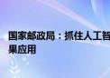 国家邮政局：抓住人工智能发展新机遇 深化行业科技创新成果应用