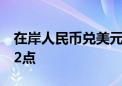 在岸人民币兑美元较上一交易日夜盘收盘跌32点