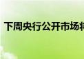 下周央行公开市场将有3980亿元逆回购到期