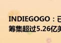 INDIEGOGO：已为大中华区消费科技品牌筹集超过5.26亿美金