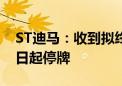 ST迪马：收到拟终止股票上市告知书 6月24日起停牌