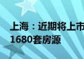 上海：近期将上市11个新建商品住房项目 共1680套房源