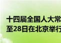 十四届全国人大常委会第十次会议于6月25日至28日在北京举行