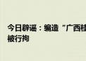 今日辟谣：编造“广西桂林市平乐县新田水库塌方”谣言者被行拘