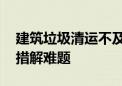 建筑垃圾清运不及时居民“闹心” 街道多举措解难题