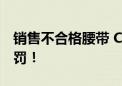 销售不合格腰带 CK旗下公司“以次充好”被罚！