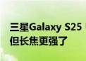 三星Galaxy S25 Ultra相机变了：广角缩水 但长焦更强了