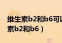 维生素b2和b6可以一起吃吗治疗痘痘（维生素b2和b6）