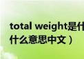 total weight是什么意思中文翻译（weight什么意思中文）