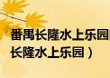 番禺长隆水上乐园门票多少钱好不好玩（番禺长隆水上乐园）