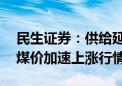 民生证券：供给延续收缩 迎峰度夏有望开启煤价加速上涨行情