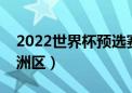 2022世界杯预选赛欧洲区（世界杯预选赛欧洲区）