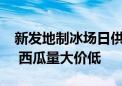 新发地制冰场日供千吨冰块让蔬菜“鲜到家” 西瓜量大价低