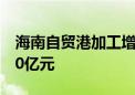 海南自贸港加工增值免关税政策内销货值破50亿元