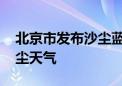 北京市发布沙尘蓝色预警 自西向东将出现沙尘天气